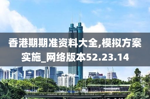 香港期期準(zhǔn)資料大全,模擬方案實(shí)施_網(wǎng)絡(luò)版本52.23.14