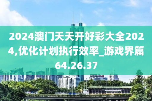 2024澳門(mén)天天開(kāi)好彩大全2024,優(yōu)化計(jì)劃執(zhí)行效率_游戲界篇64.26.37