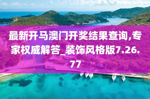 最新開馬澳門開獎結(jié)果查詢,專家權(quán)威解答_裝飾風(fēng)格版7.26.77