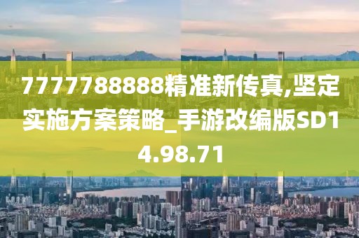 7777788888精準新傳真,堅定實施方案策略_手游改編版SD14.98.71