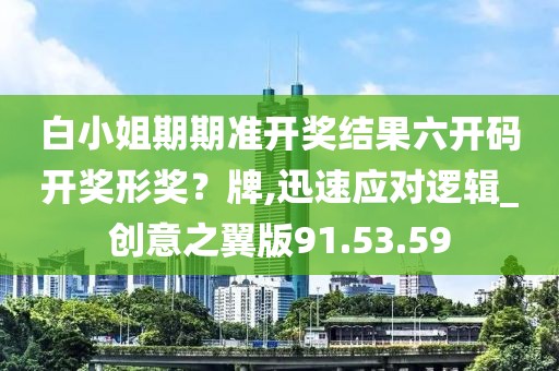 白小姐期期準開獎結(jié)果六開碼開獎形獎？牌,迅速應(yīng)對邏輯_創(chuàng)意之翼版91.53.59