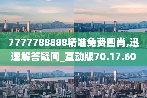 7777788888精準免費四肖,迅速解答疑問_互動版70.17.60