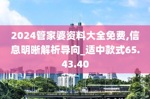 2024管家婆資料大全免費,信息明晰解析導向_適中款式65.43.40