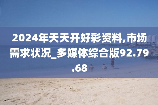 2024年天天開好彩資料,市場需求狀況_多媒體綜合版92.79.68