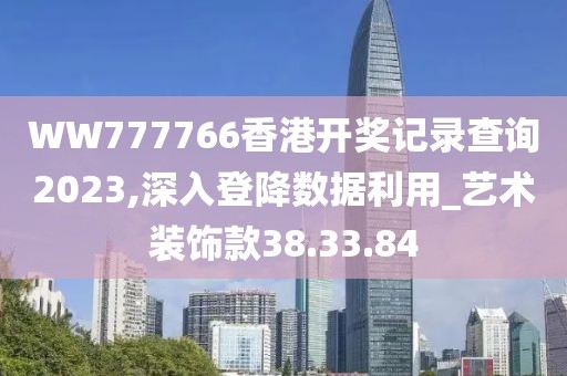 WW777766香港開獎(jiǎng)記錄查詢2023,深入登降數(shù)據(jù)利用_藝術(shù)裝飾款38.33.84