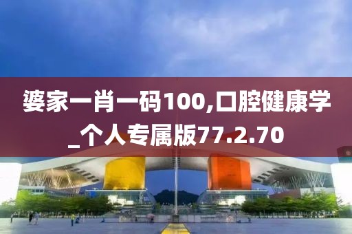 婆家一肖一碼100,口腔健康學_個人專屬版77.2.70