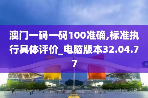 澳門一碼一碼100準確,標準執(zhí)行具體評價_電腦版本32.04.77