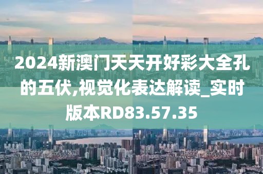 2024新澳門天天開(kāi)好彩大全孔的五伏,視覺(jué)化表達(dá)解讀_實(shí)時(shí)版本RD83.57.35