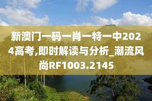 新澳門一碼一肖一特一中2024高考,即時(shí)解讀與分析_潮流風(fēng)尚RF1003.2145