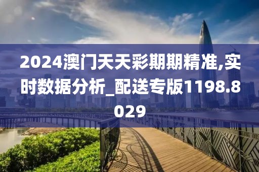 2024澳門天天彩期期精準(zhǔn),實(shí)時(shí)數(shù)據(jù)分析_配送專版1198.8029