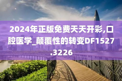 2024年正版免費(fèi)天天開(kāi)彩,口腔醫(yī)學(xué)_顛覆性的轉(zhuǎn)變DF1527.3226