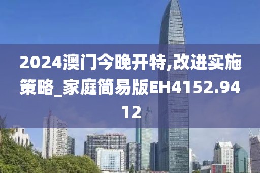 2024澳門今晚開特,改進(jìn)實(shí)施策略_家庭簡易版EH4152.9412