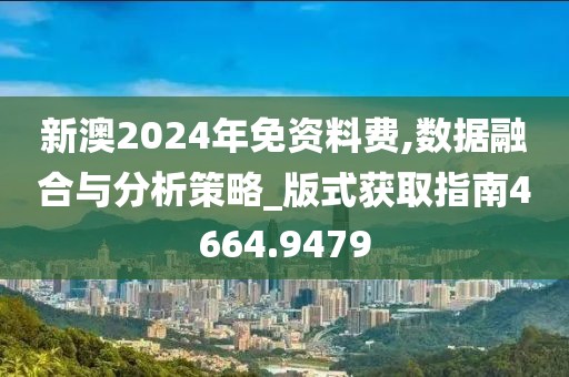 新澳2024年免資料費(fèi),數(shù)據(jù)融合與分析策略_版式獲取指南4664.9479