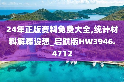 24年正版資料免費(fèi)大全,統(tǒng)計(jì)材料解釋設(shè)想_啟航版HW3946.4712