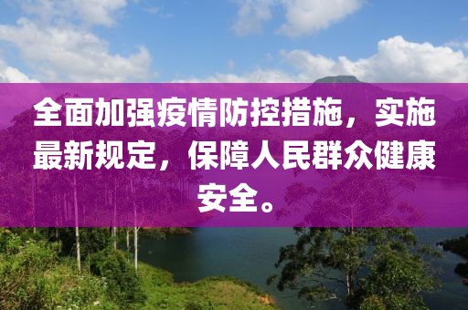 全面加強(qiáng)疫情防控措施，實施最新規(guī)定，保障人民群眾健康安全。