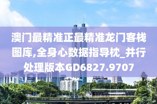 澳門最精準(zhǔn)正最精準(zhǔn)龍門客棧圖庫,全身心數(shù)據(jù)指導(dǎo)枕_并行處理版本GD6827.9707