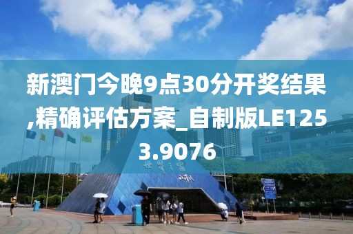 新澳門今晚9點30分開獎結(jié)果,精確評估方案_自制版LE1253.9076