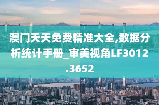 澳門天天免費精準大全,數據分析統(tǒng)計手冊_審美視角LF3012.3652