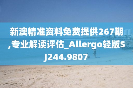 新澳精準(zhǔn)資料免費(fèi)提供267期,專業(yè)解讀評估_Allergo輕版SJ244.9807