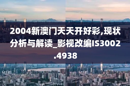 2004新澳門天天開好彩,現(xiàn)狀分析與解讀_影視改編IS3002.4938