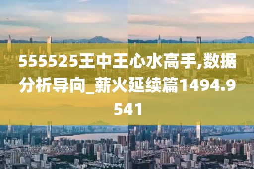 555525王中王心水高手,數(shù)據(jù)分析導(dǎo)向_薪火延續(xù)篇1494.9541