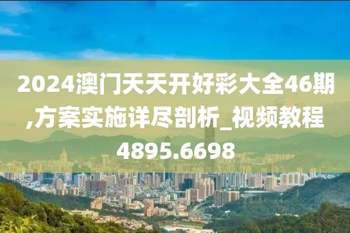 2024澳門天天開好彩大全46期,方案實施詳盡剖析_視頻教程4895.6698