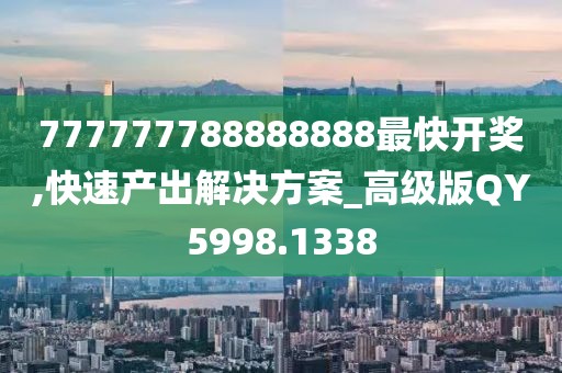 777777788888888最快開獎,快速產(chǎn)出解決方案_高級版QY5998.1338