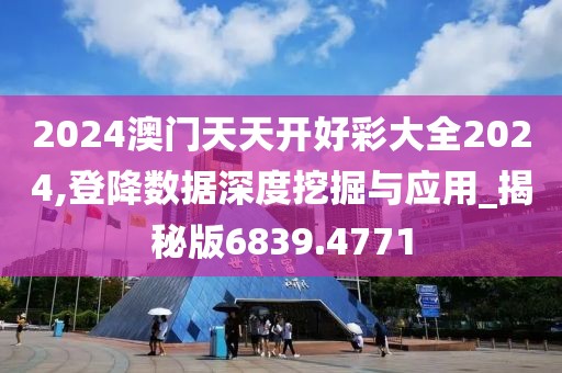 2024澳門天天開好彩大全2024,登降數(shù)據(jù)深度挖掘與應(yīng)用_揭秘版6839.4771