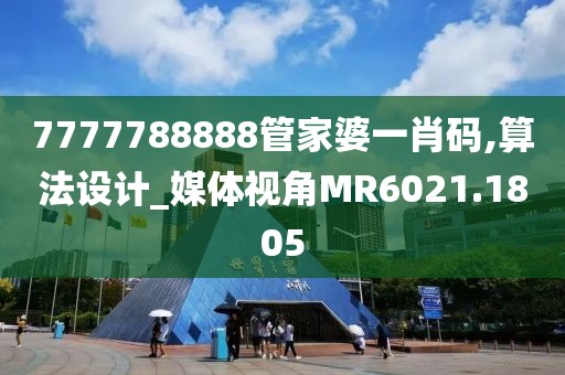 7777788888管家婆一肖碼,算法設(shè)計_媒體視角MR6021.1805