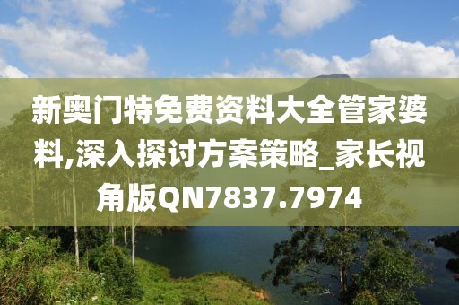 新奧門(mén)特免費(fèi)資料大全管家婆料,深入探討方案策略_家長(zhǎng)視角版QN7837.7974