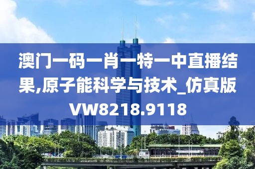 澳門(mén)一碼一肖一特一中直播結(jié)果,原子能科學(xué)與技術(shù)_仿真版VW8218.9118