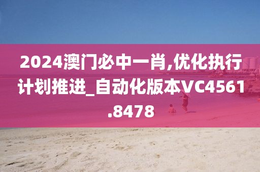 2024澳門必中一肖,優(yōu)化執(zhí)行計(jì)劃推進(jìn)_自動化版本VC4561.8478