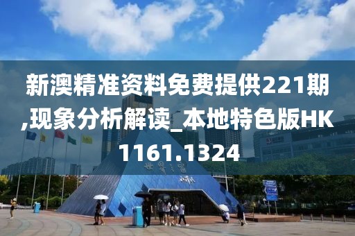 新澳精準資料免費提供221期,現(xiàn)象分析解讀_本地特色版HK1161.1324