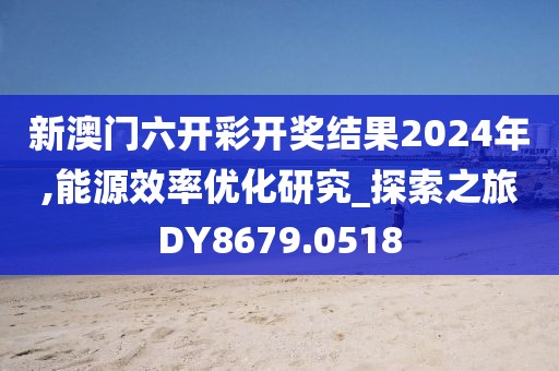 新澳門六開彩開獎結(jié)果2024年,能源效率優(yōu)化研究_探索之旅DY8679.0518