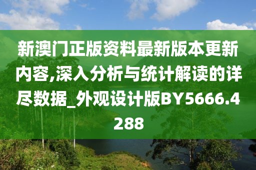 新澳門正版資料最新版本更新內(nèi)容,深入分析與統(tǒng)計解讀的詳盡數(shù)據(jù)_外觀設(shè)計版BY5666.4288