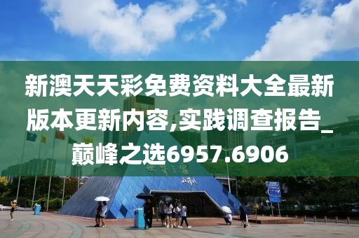 新澳天天彩免費(fèi)資料大全最新版本更新內(nèi)容,實踐調(diào)查報告_巔峰之選6957.6906