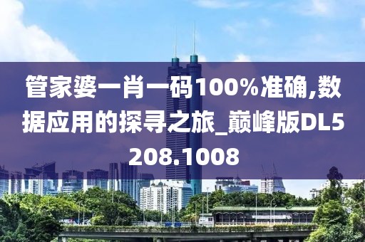 管家婆一肖一碼100%準(zhǔn)確,數(shù)據(jù)應(yīng)用的探尋之旅_巔峰版DL5208.1008