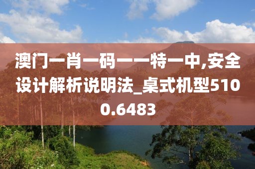 澳門一肖一碼一一特一中,安全設(shè)計(jì)解析說明法_桌式機(jī)型5100.6483