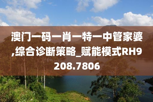 澳門一碼一肖一特一中管家婆,綜合診斷策略_賦能模式RH9208.7806