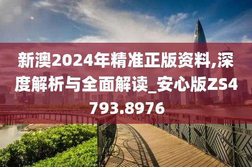 新澳2024年精準(zhǔn)正版資料,深度解析與全面解讀_安心版ZS4793.8976