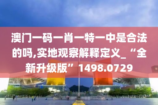 澳門一碼一肖一特一中是合法的嗎,實(shí)地觀察解釋定義_“全新升級版”1498.0729