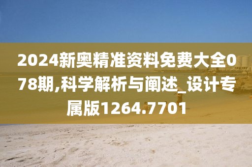 2024新奧精準資料免費大全078期,科學解析與闡述_設(shè)計專屬版1264.7701