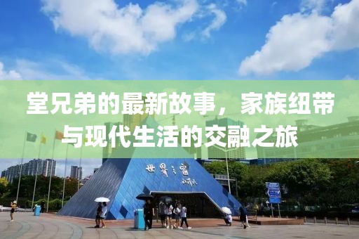 堂兄弟的最新故事，家族紐帶與現(xiàn)代生活的交融之旅