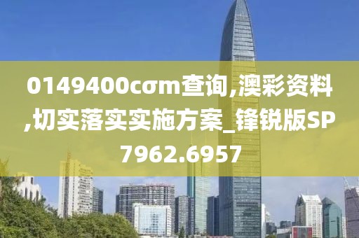 0149400cσm查詢,澳彩資料,切實落實實施方案_鋒銳版SP7962.6957