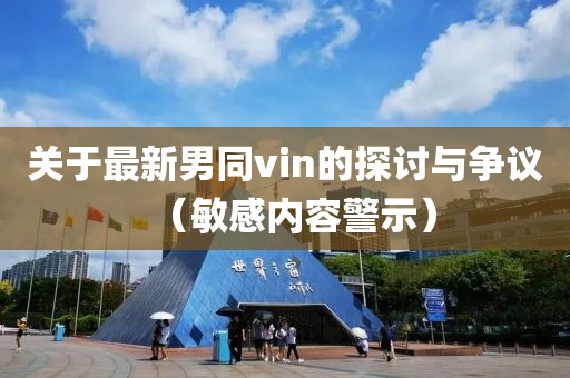 關(guān)于最新男同vin的探討與爭議（敏感內(nèi)容警示）