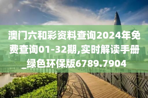 澳門六和彩資料查詢2024年免費(fèi)查詢01-32期,實(shí)時解讀手冊_綠色環(huán)保版6789.7904