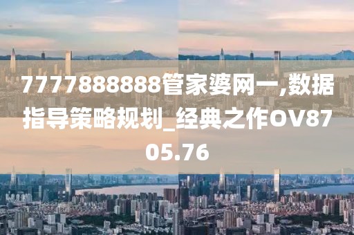 7777888888管家婆網(wǎng)一,數(shù)據(jù)指導(dǎo)策略規(guī)劃_經(jīng)典之作OV8705.76