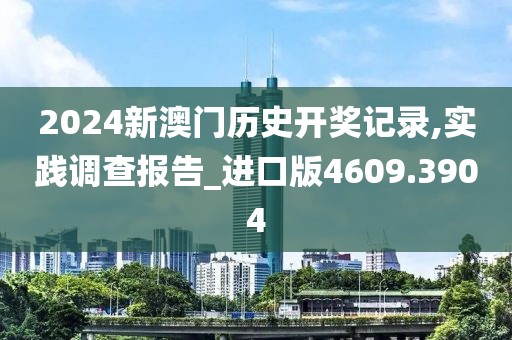 2024新澳門歷史開獎記錄,實踐調查報告_進口版4609.3904