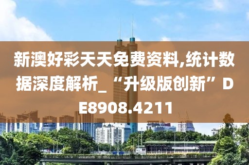 新澳好彩天天免費資料,統(tǒng)計數據深度解析_“升級版創(chuàng)新”DE8908.4211