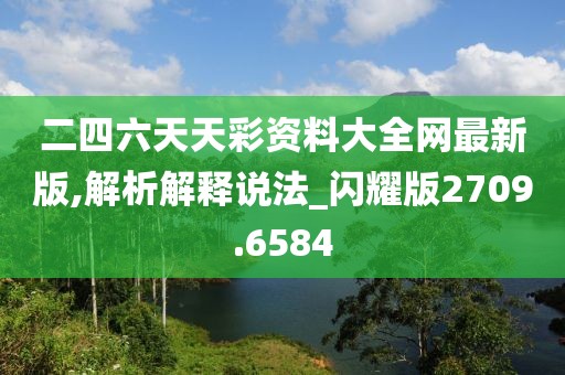 二四六天天彩資料大全網(wǎng)最新版,解析解釋說(shuō)法_閃耀版2709.6584